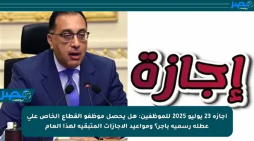 إجازة 23 يوليو 2025 للموظفين: هل يحصل موظفو القطاع الخاص على عطلة رسمية بأجر؟ ومواعيد الإجازات المتبقية لهذا العام